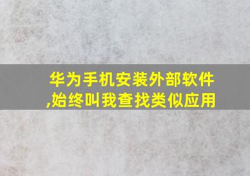 华为手机安装外部软件,始终叫我查找类似应用