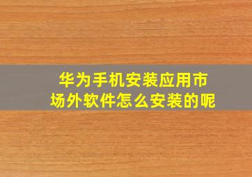 华为手机安装应用市场外软件怎么安装的呢