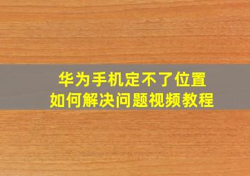 华为手机定不了位置如何解决问题视频教程