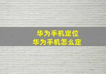 华为手机定位华为手机怎么定