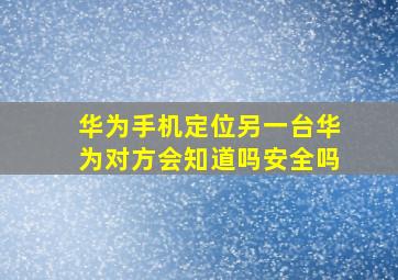 华为手机定位另一台华为对方会知道吗安全吗