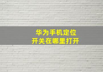 华为手机定位开关在哪里打开