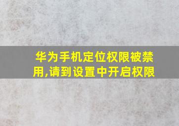 华为手机定位权限被禁用,请到设置中开启权限