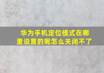 华为手机定位模式在哪里设置的呢怎么关闭不了