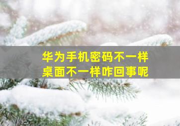 华为手机密码不一样桌面不一样咋回事呢