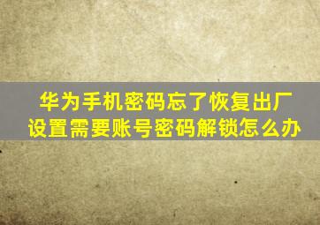 华为手机密码忘了恢复出厂设置需要账号密码解锁怎么办