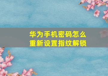 华为手机密码怎么重新设置指纹解锁