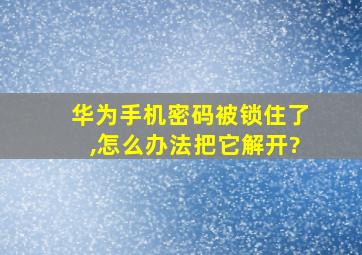 华为手机密码被锁住了,怎么办法把它解开?