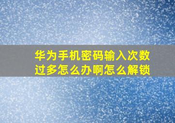 华为手机密码输入次数过多怎么办啊怎么解锁