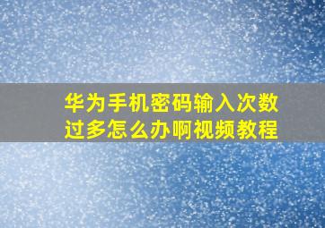 华为手机密码输入次数过多怎么办啊视频教程