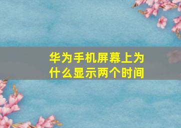 华为手机屏幕上为什么显示两个时间