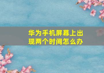 华为手机屏幕上出现两个时间怎么办