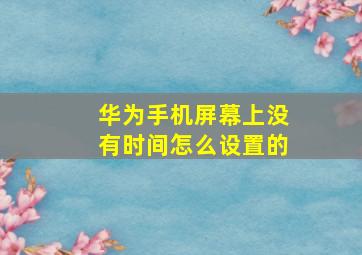 华为手机屏幕上没有时间怎么设置的