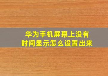 华为手机屏幕上没有时间显示怎么设置出来