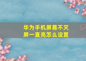 华为手机屏幕不灭屏一直亮怎么设置