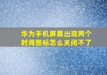 华为手机屏幕出现两个时间图标怎么关闭不了