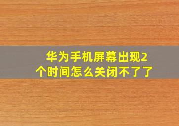 华为手机屏幕出现2个时间怎么关闭不了了