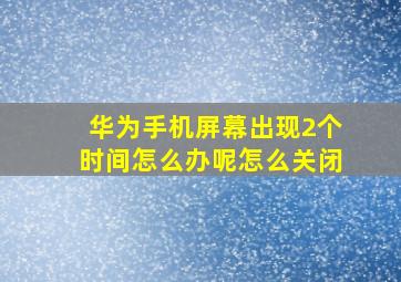 华为手机屏幕出现2个时间怎么办呢怎么关闭