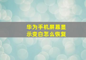 华为手机屏幕显示变白怎么恢复