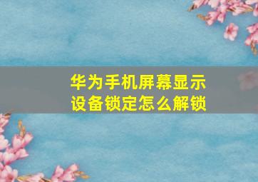 华为手机屏幕显示设备锁定怎么解锁