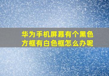 华为手机屏幕有个黑色方框有白色框怎么办呢