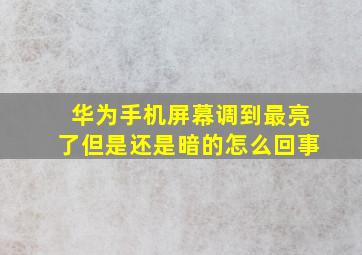 华为手机屏幕调到最亮了但是还是暗的怎么回事