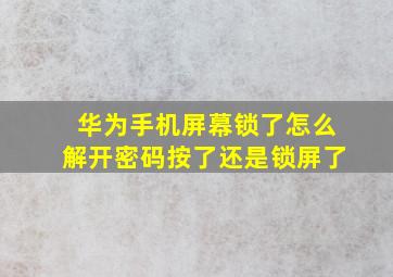 华为手机屏幕锁了怎么解开密码按了还是锁屏了