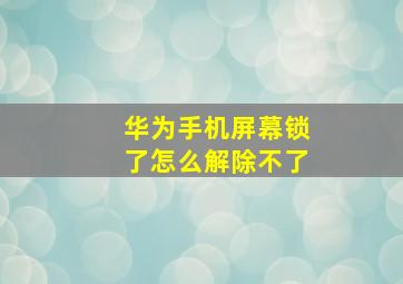 华为手机屏幕锁了怎么解除不了