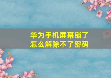 华为手机屏幕锁了怎么解除不了密码