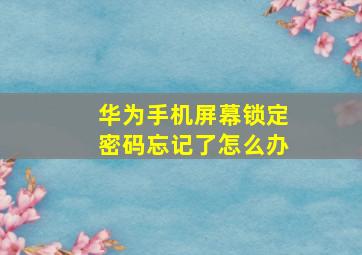 华为手机屏幕锁定密码忘记了怎么办