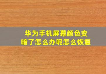 华为手机屏幕颜色变暗了怎么办呢怎么恢复