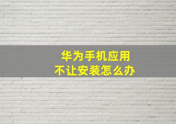 华为手机应用不让安装怎么办