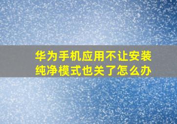 华为手机应用不让安装纯净模式也关了怎么办