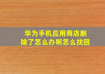 华为手机应用商店删除了怎么办啊怎么找回