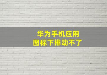 华为手机应用图标下排动不了