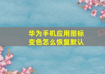 华为手机应用图标变色怎么恢复默认