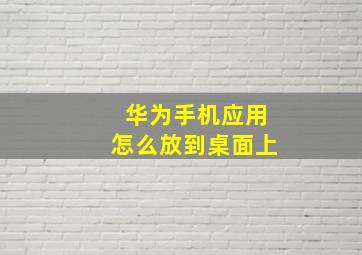 华为手机应用怎么放到桌面上