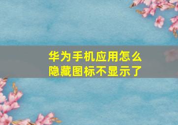 华为手机应用怎么隐藏图标不显示了