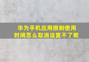 华为手机应用限制使用时间怎么取消设置不了呢