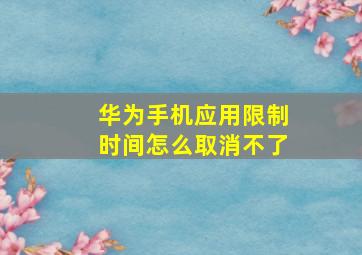 华为手机应用限制时间怎么取消不了