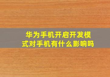 华为手机开启开发模式对手机有什么影响吗