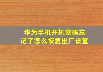 华为手机开机密码忘记了怎么恢复出厂设置