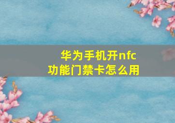 华为手机开nfc功能门禁卡怎么用