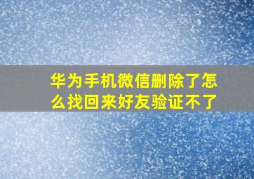 华为手机微信删除了怎么找回来好友验证不了