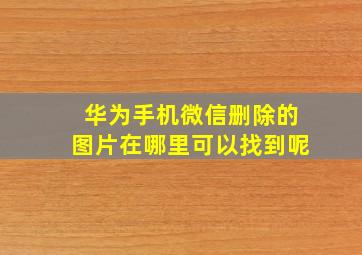 华为手机微信删除的图片在哪里可以找到呢