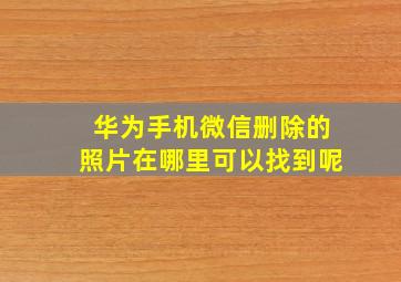 华为手机微信删除的照片在哪里可以找到呢