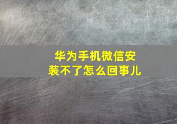 华为手机微信安装不了怎么回事儿