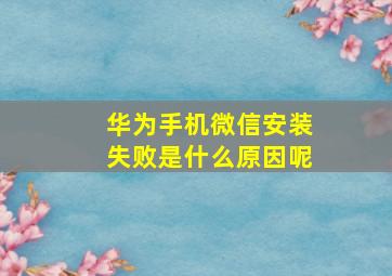 华为手机微信安装失败是什么原因呢