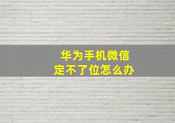 华为手机微信定不了位怎么办