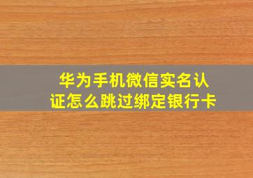 华为手机微信实名认证怎么跳过绑定银行卡